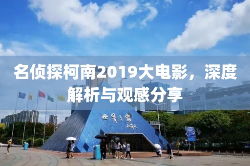 名侦探柯南2019大电影，深度解析与观感分享