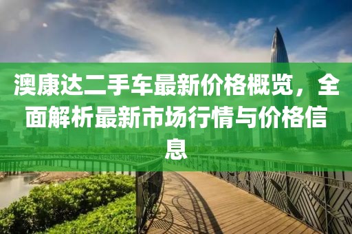 澳康达二手车最新价格概览，全面解析最新市场行情与价格信息