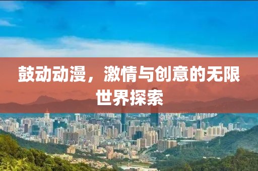 鼓动动漫，激情与创意的无限世界探索