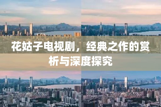 花姑子电视剧，经典之作的赏析与深度探究