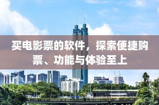 买电影票的软件，探索便捷购票、功能与体验至上