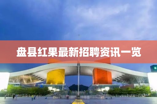 盘县红果最新招聘资讯一览