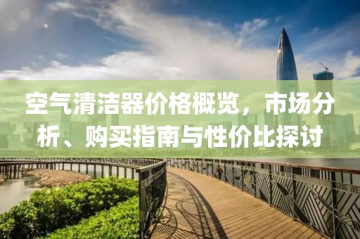 空气清洁器价格概览，市场分析、购买指南与性价比探讨