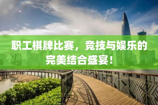 职工棋牌比赛，竞技与娱乐的完美结合盛宴！