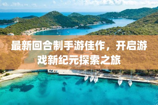 最新回合制手游佳作，开启游戏新纪元探索之旅