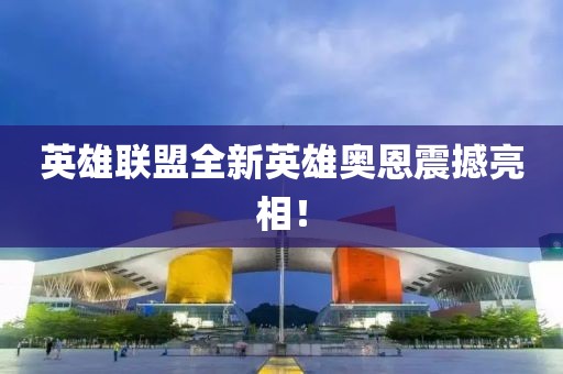 英雄联盟全新英雄奥恩震撼亮相！
