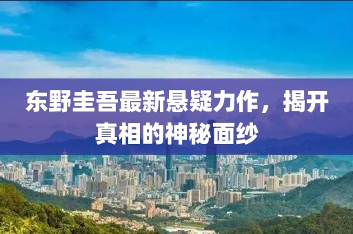 东野圭吾最新悬疑力作，揭开真相的神秘面纱