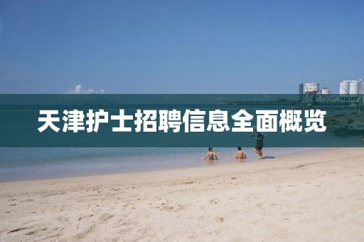 天津护士招聘信息全面概览