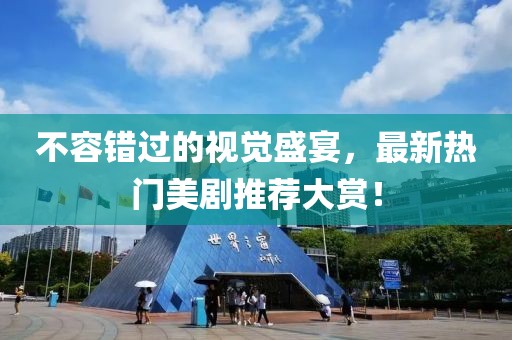 不容错过的视觉盛宴，最新热门美剧推荐大赏！