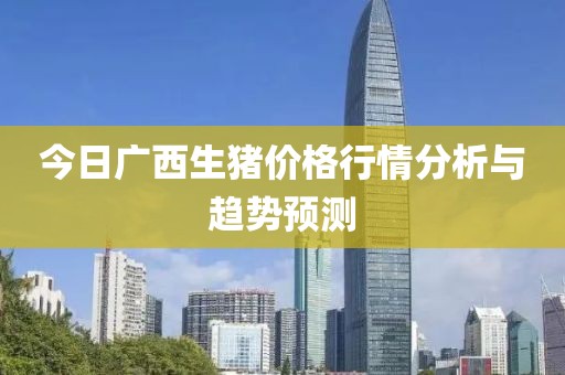 今日广西生猪价格行情分析与趋势预测