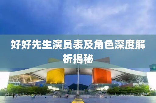 好好先生演员表及角色深度解析揭秘
