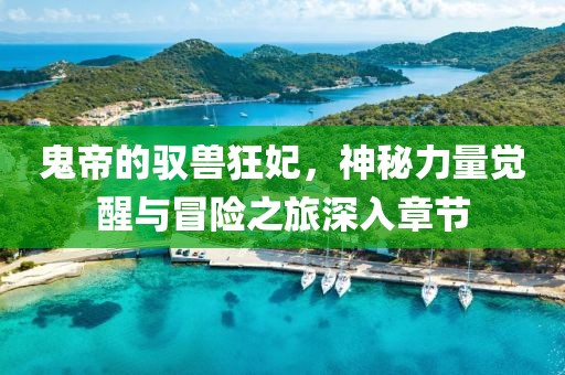 鬼帝的驭兽狂妃，神秘力量觉醒与冒险之旅深入章节