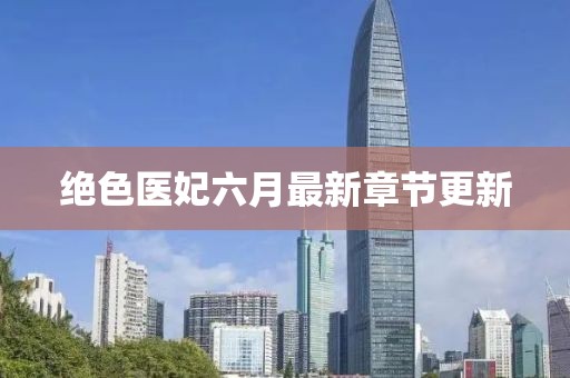 绝色医妃六月最新章节更新