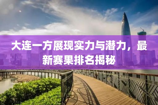 大连一方展现实力与潜力，最新赛果排名揭秘