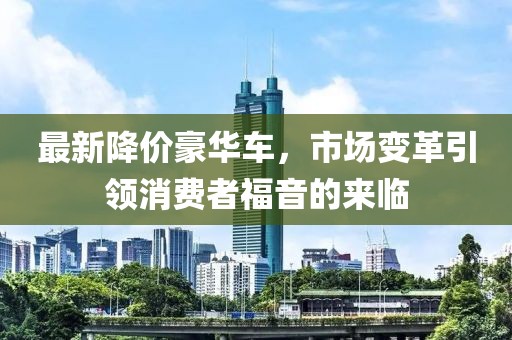 最新降价豪华车，市场变革引领消费者福音的来临