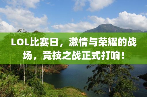 LOL比赛日，激情与荣耀的战场，竞技之战正式打响！