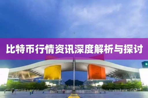 比特币行情资讯深度解析与探讨