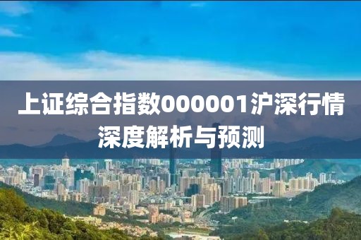 上证综合指数000001沪深行情深度解析与预测