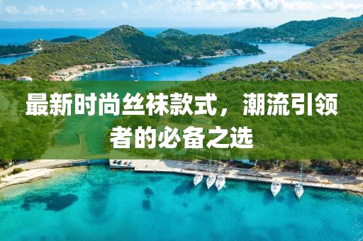 最新时尚丝袜款式，潮流引领者的必备之选