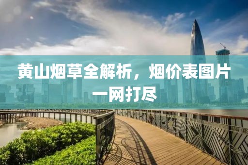 黄山烟草全解析，烟价表图片一网打尽