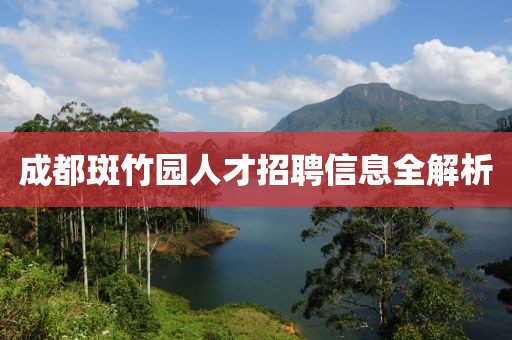 成都斑竹园人才招聘信息全解析