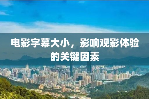 电影字幕大小，影响观影体验的关键因素