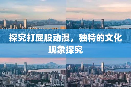 探究打屁股动漫，独特的文化现象探究