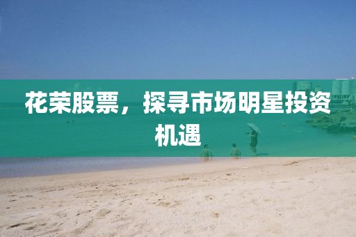 花荣股票，探寻市场明星投资机遇