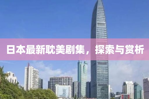 日本最新耽美剧集，探索与赏析