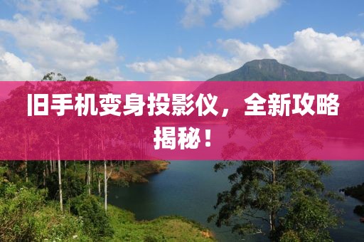旧手机变身投影仪，全新攻略揭秘！
