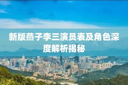 新版燕子李三演员表及角色深度解析揭秘