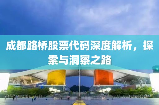 成都路桥股票代码深度解析，探索与洞察之路