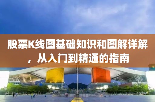 股票K线图基础知识和图解详解，从入门到精通的指南