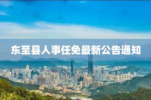 东至县人事任免最新公告通知