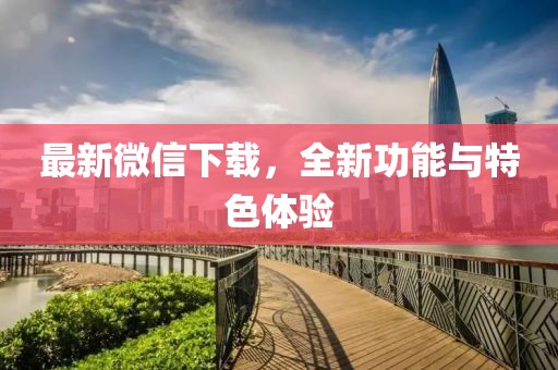 最新微信下载，全新功能与特色体验