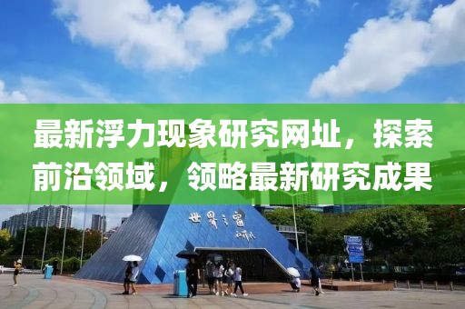 最新浮力现象研究网址，探索前沿领域，领略最新研究成果