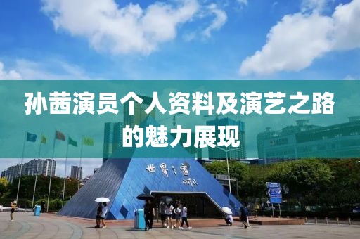 孙茜演员个人资料及演艺之路的魅力展现