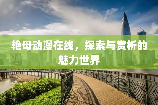 艳母动漫在线，探索与赏析的魅力世界