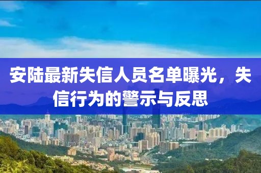 安陆最新失信人员名单曝光，失信行为的警示与反思