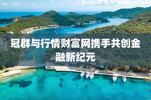 冠群与行情财富网携手共创金融新纪元