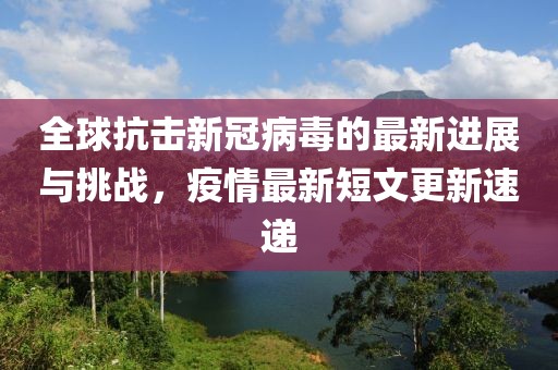 全球抗击新冠病毒的最新进展与挑战，疫情最新短文更新速递