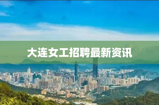 大连女工招聘最新资讯