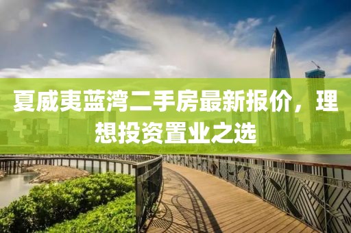 夏威夷蓝湾二手房最新报价，理想投资置业之选
