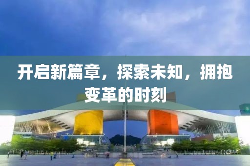 开启新篇章，探索未知，拥抱变革的时刻