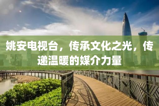 姚安电视台，传承文化之光，传递温暖的媒介力量