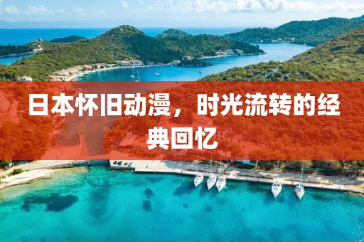 日本怀旧动漫，时光流转的经典回忆