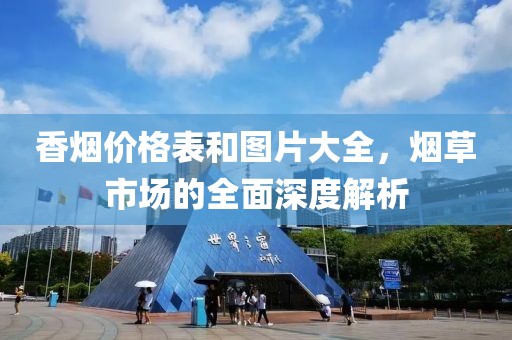 香烟价格表和图片大全，烟草市场的全面深度解析