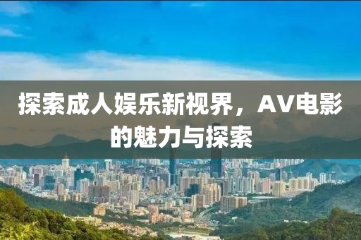 探索成人娱乐新视界，AV电影的魅力与探索