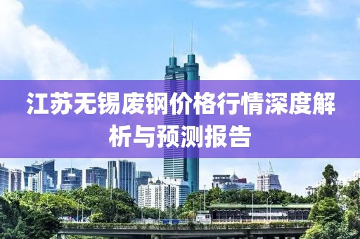 江苏无锡废钢价格行情深度解析与预测报告