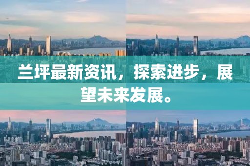 兰坪最新资讯，探索进步，展望未来发展。